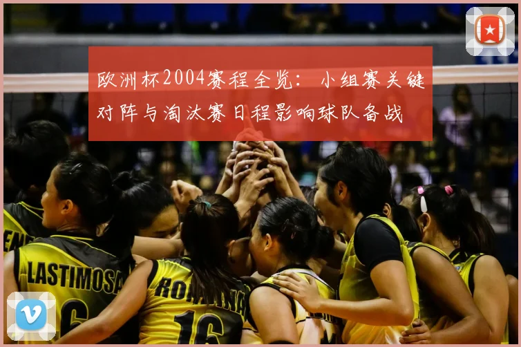 欧洲杯2004赛程全览：小组赛关键对阵与淘汰赛日程影响球队备战