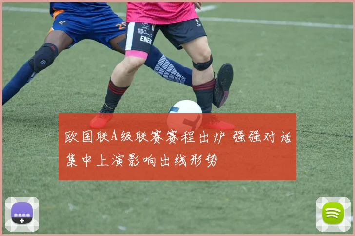 欧国联A级联赛赛程出炉 强强对话集中上演影响出线形势