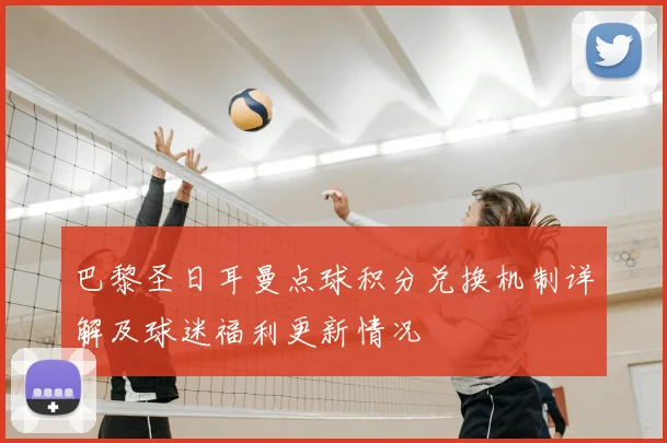 巴黎圣日耳曼点球积分兑换机制详解及球迷福利更新情况