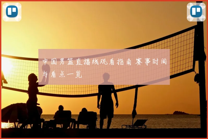 中国男篮直播线观看指南 赛事时间与看点一览