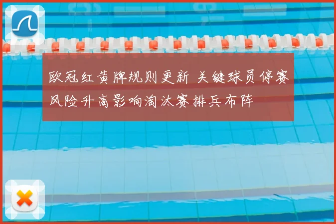 欧冠红黄牌规则更新 关键球员停赛风险升高影响淘汰赛排兵布阵