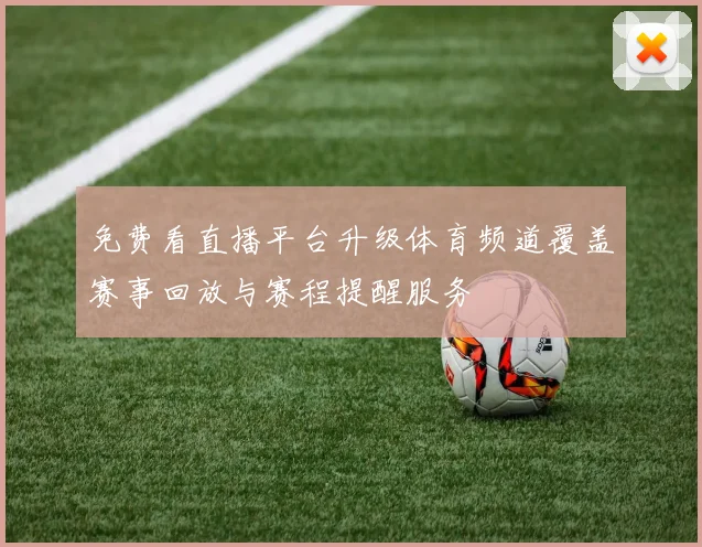 免费看直播平台升级体育频道覆盖赛事回放与赛程提醒服务