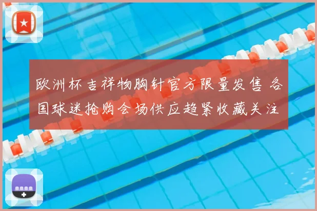欧洲杯吉祥物胸针官方限量发售 各国球迷抢购会场供应趋紧收藏关注上升