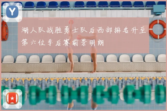 湖人队战胜勇士队后西部排名升至第六位季后赛前景明朗