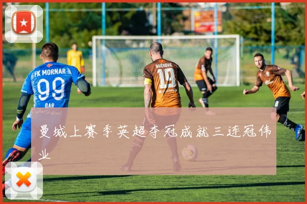 曼城上赛季英超夺冠成就三连冠伟业