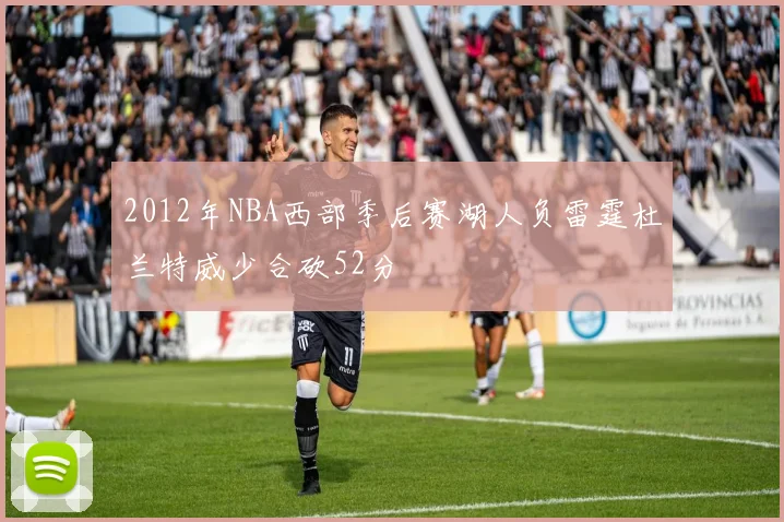 2012年NBA西部季后赛湖人负雷霆杜兰特威少合砍52分