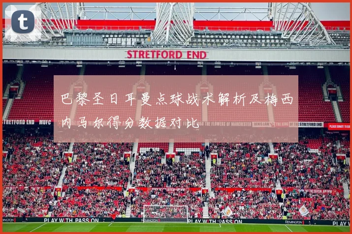 巴黎圣日耳曼点球战术解析及梅西内马尔得分数据对比
