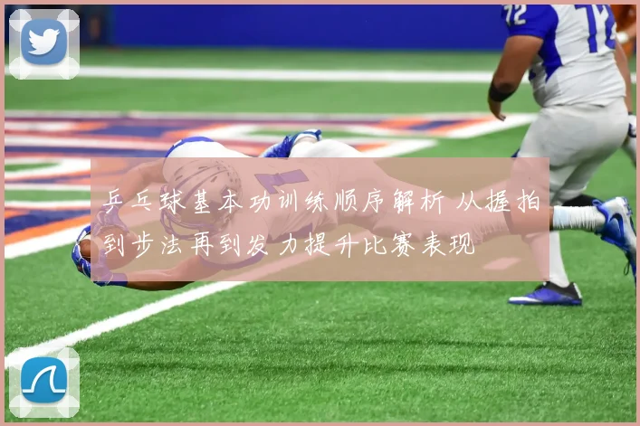 乒乓球基本功训练顺序解析 从握拍到步法再到发力提升比赛表现