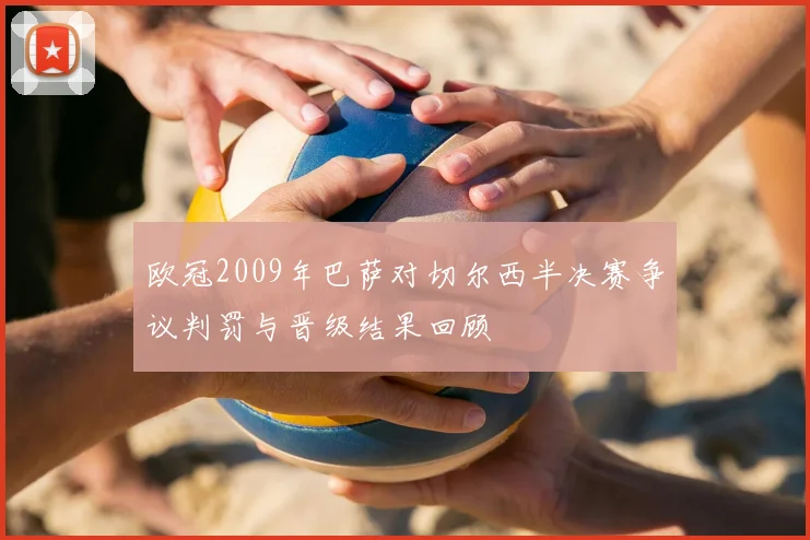 欧冠2009年巴萨对切尔西半决赛争议判罚与晋级结果回顾