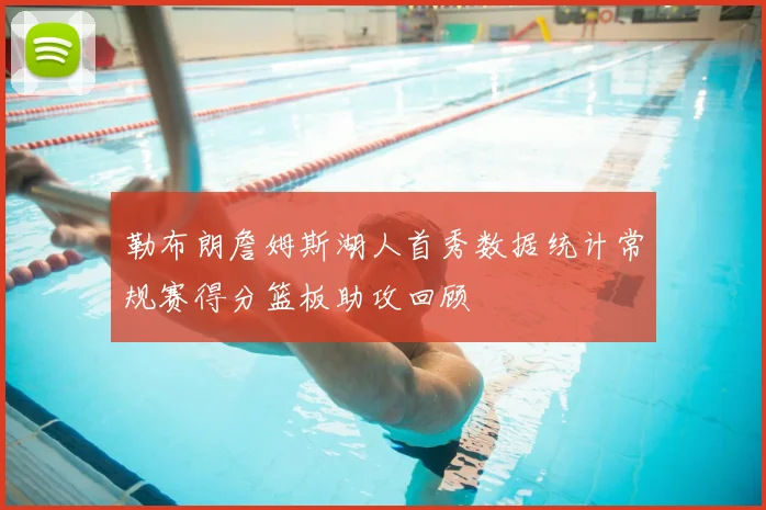 勒布朗詹姆斯湖人首秀数据统计常规赛得分篮板助攻回顾