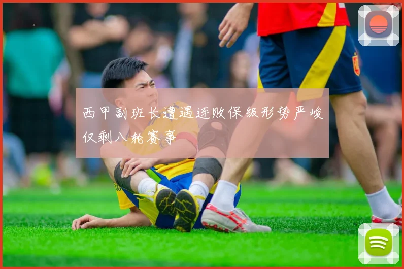西甲副班长遭遇连败保级形势严峻仅剩八轮赛事