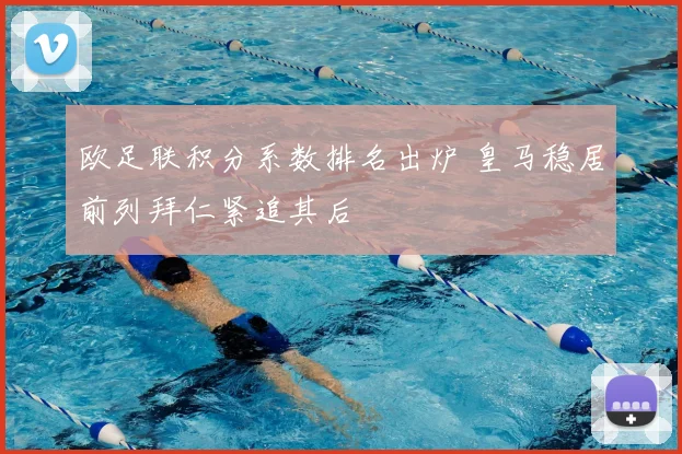 欧足联积分系数排名出炉 皇马稳居前列拜仁紧追其后