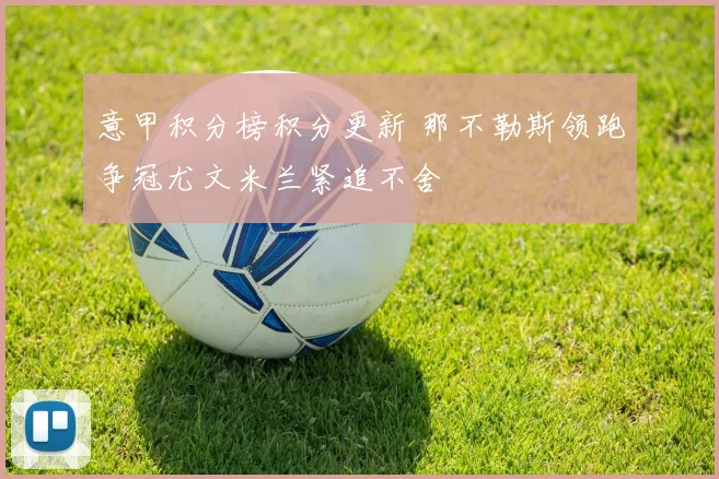 意甲积分榜积分更新 那不勒斯领跑争冠尤文米兰紧追不舍