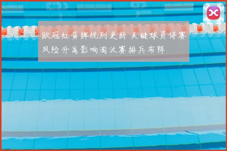 欧冠红黄牌规则更新 关键球员停赛风险升高影响淘汰赛排兵布阵