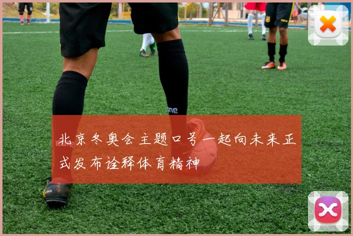 北京冬奥会主题口号一起向未来正式发布诠释体育精神