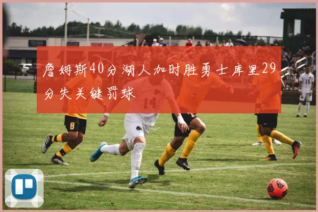 詹姆斯40分湖人加时胜勇士库里29分失关键罚球