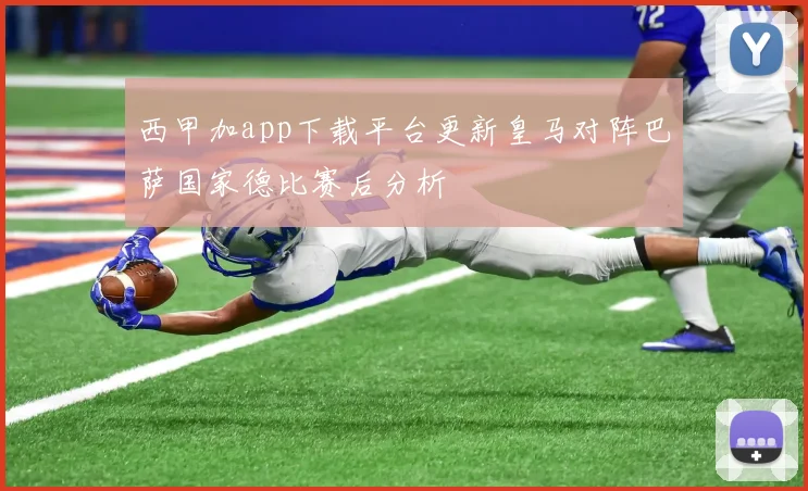 西甲加app下载平台更新皇马对阵巴萨国家德比赛后分析