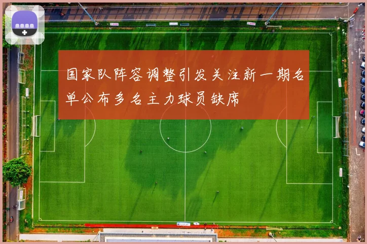 国家队阵容调整引发关注新一期名单公布多名主力球员缺席