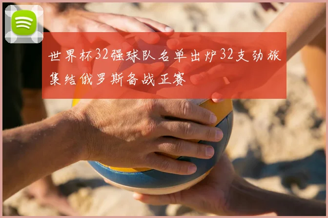 世界杯32强球队名单出炉32支劲旅集结俄罗斯备战正赛