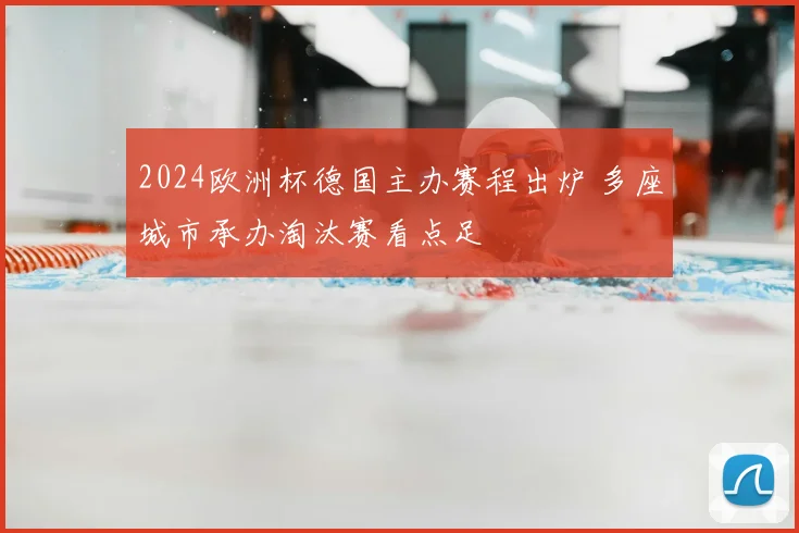 2024欧洲杯德国主办赛程出炉 多座城市承办淘汰赛看点足