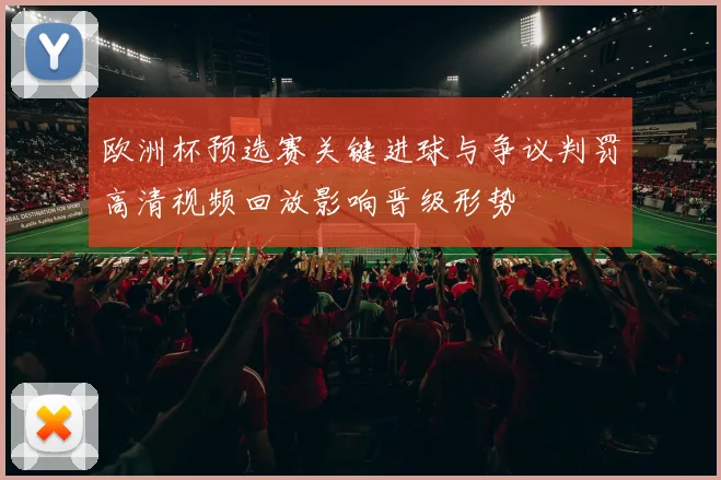 欧洲杯预选赛关键进球与争议判罚高清视频回放影响晋级形势