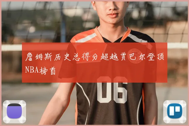 詹姆斯历史总得分超越贾巴尔登顶NBA榜首