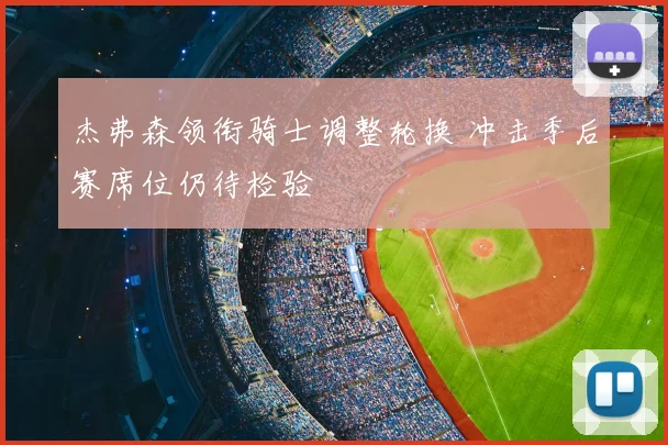 杰弗森领衔骑士调整轮换 冲击季后赛席位仍待检验