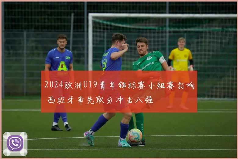 2024欧洲U19青年锦标赛小组赛打响 西班牙率先取分冲击八强