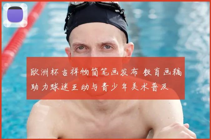 欧洲杯吉祥物简笔画发布 教育画稿助力球迷互动与青少年美术普及