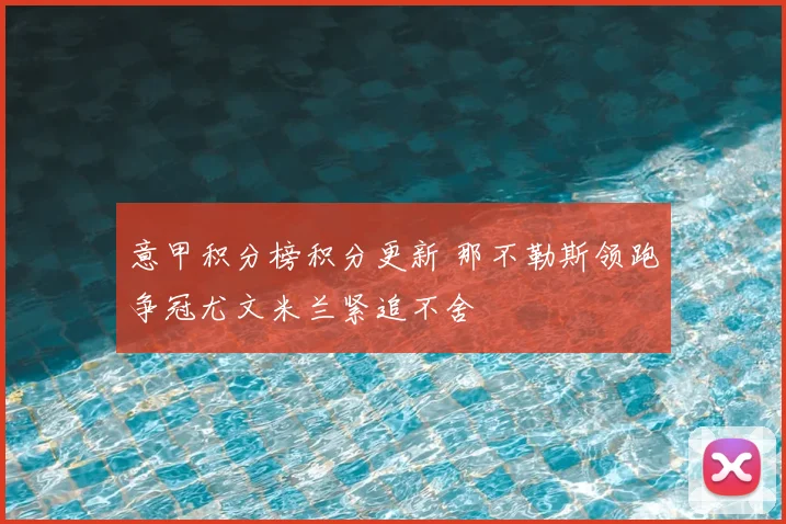 意甲积分榜积分更新 那不勒斯领跑争冠尤文米兰紧追不舍