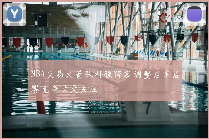 NBA交易火箭队补强阵容调整后季后赛竞争力受关注
