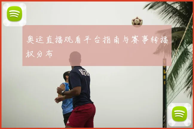 奥运直播观看平台指南与赛事转播权分布