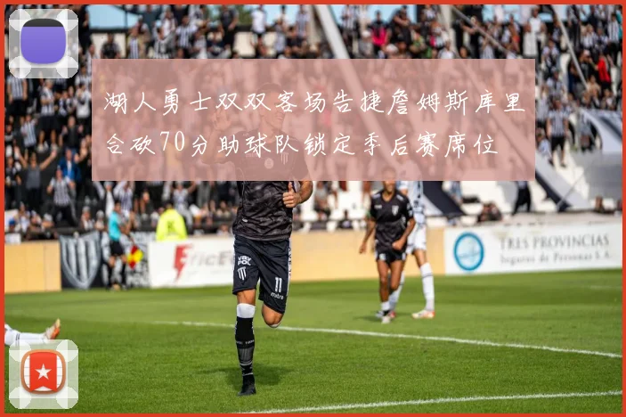 湖人勇士双双客场告捷詹姆斯库里合砍70分助球队锁定季后赛席位