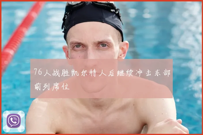 76人战胜凯尔特人后继续冲击东部前列席位