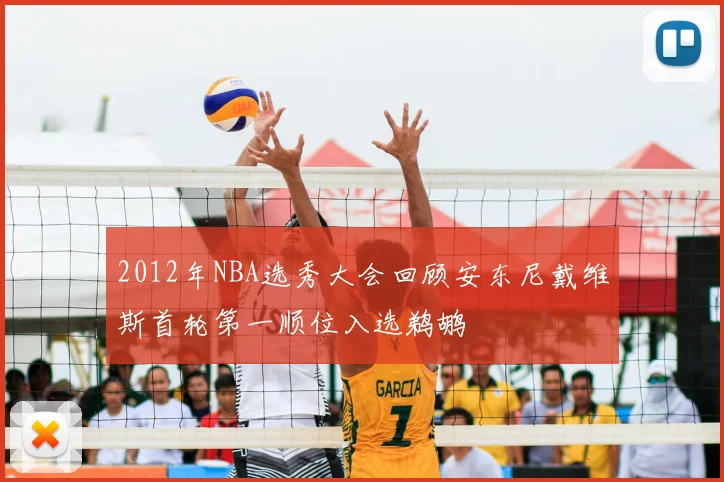 2012年NBA选秀大会回顾安东尼戴维斯首轮第一顺位入选鹈鹕