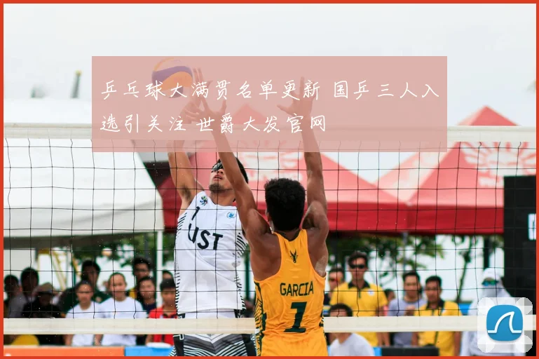 乒乓球大满贯名单更新 国乒三人入选引关注 世爵大发官网