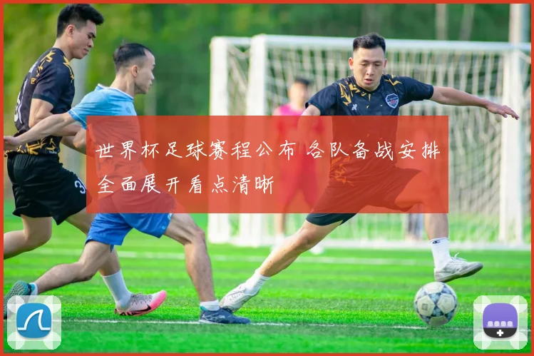 世界杯足球赛程公布 各队备战安排全面展开看点清晰