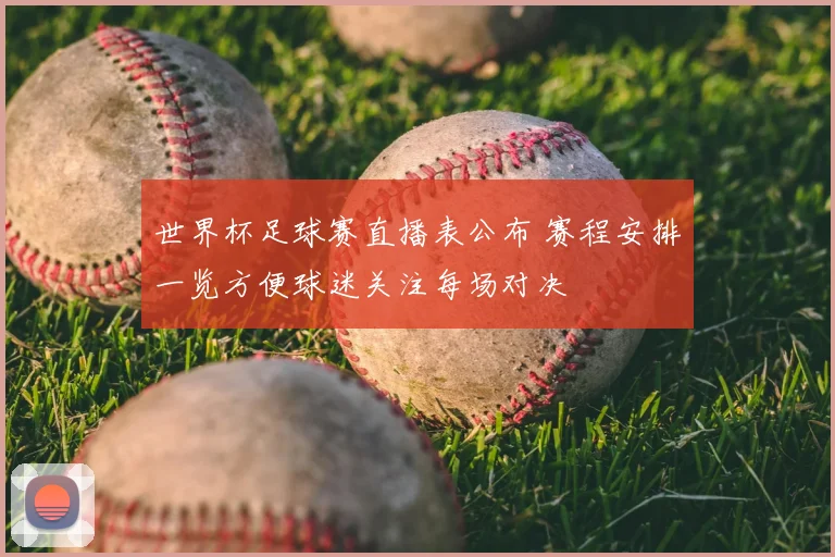 世界杯足球赛直播表公布 赛程安排一览方便球迷关注每场对决